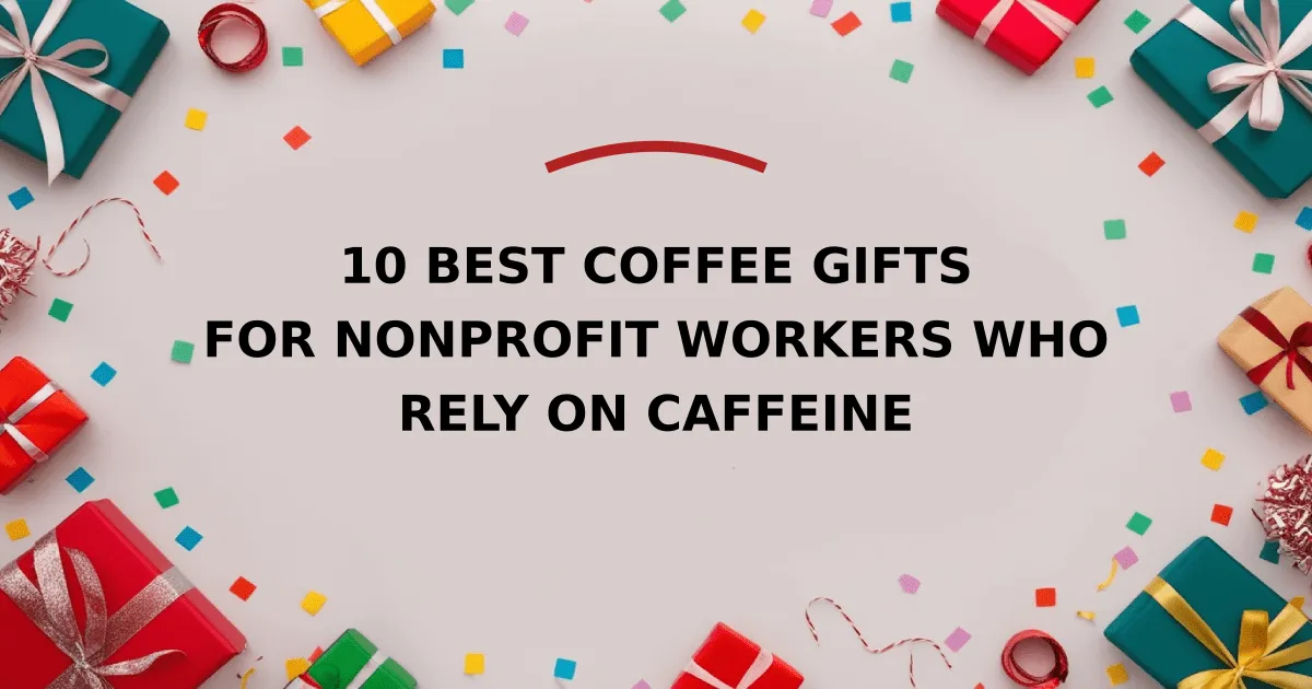 10 Best Coffee Gifts for Nonprofit Workers Who Rely on Caffeine